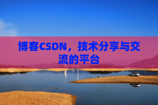 博客CSDN，技术分享与交流的平台